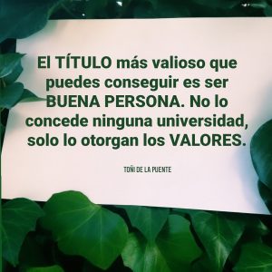 El título más valioso que puedes conseguir es ser buena persona. No lo concede ninguna universidad, solo lo otorgan los valores