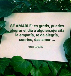 Sé amable: es gratis, puedes alegrar el día a alguien, ejercita la empatía, te da alegría, sonríes, das amor
