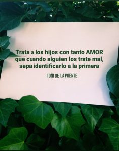 Trata a los hijos con tanto amor que cuando alguien los trate mal, sepan identificarlo a la primera